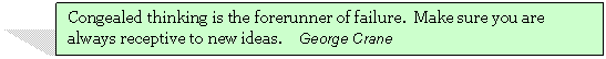 Text Box: Congealed thinking is the forerunner of failure.  Make sure you are always receptive to new ideas.     George Crane